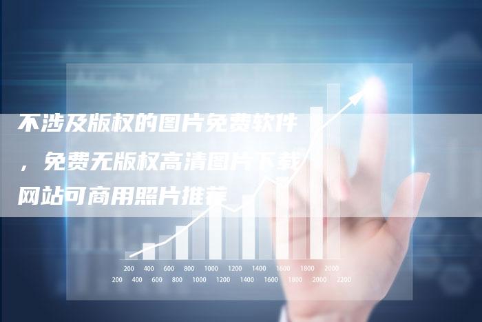 不涉及版权的图片免费软件，免费无版权高清图片下载网站可商用照片推荐