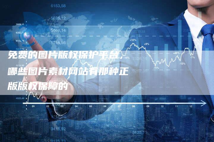 免费的图片版权保护平台，哪些图片素材网站有那种正版版权保障的