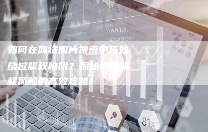 如何在网络图片搜索中巧妙绕过版权陷阱？揭秘避开版权风险的高效攻略！