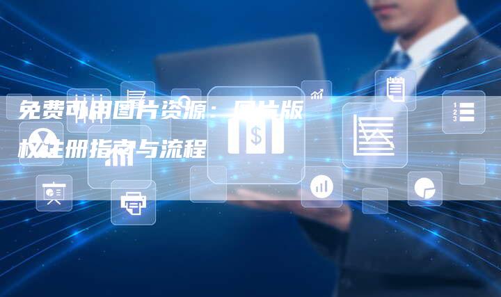 免费可用图片资源：图片版权注册指南与流程