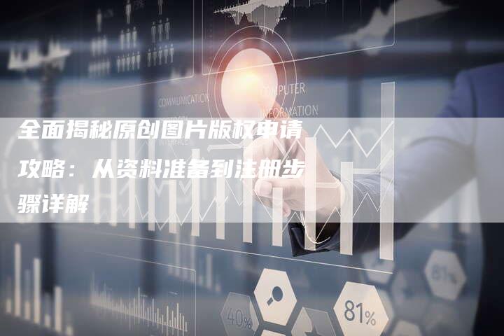全面揭秘原创图片版权申请攻略：从资料准备到注册步骤详解