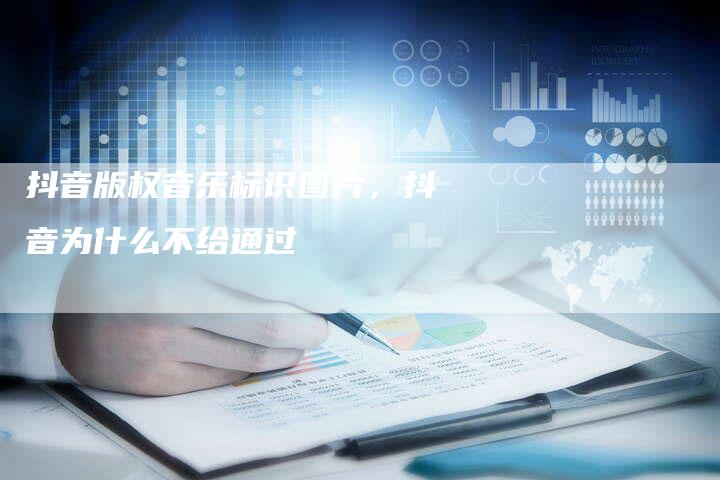 抖音版权音乐标识图片，抖音为什么不给通过