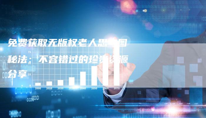 免费获取无版权老人思考图秘法：不容错过的珍贵资源分享