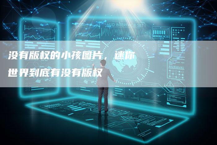 没有版权的小孩图片，迷你世界到底有没有版权