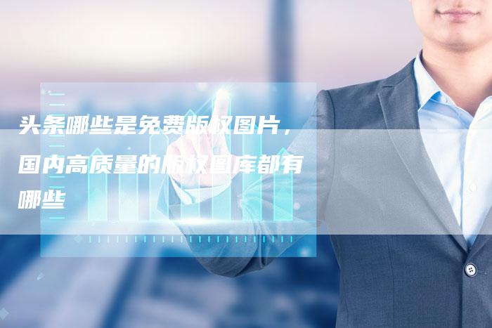 头条哪些是免费版权图片，国内高质量的版权图库都有哪些