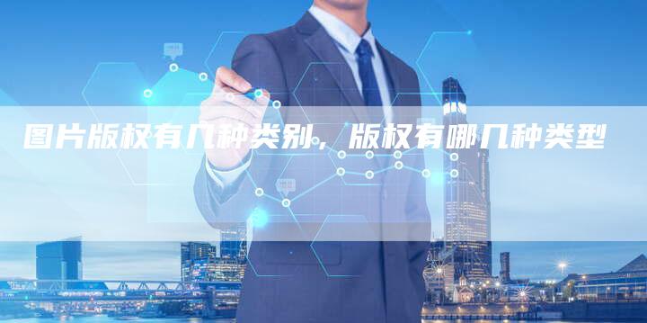 图片版权有几种类别，版权有哪几种类型