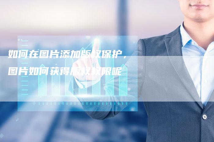 如何在图片添加版权保护，图片如何获得版权权限呢