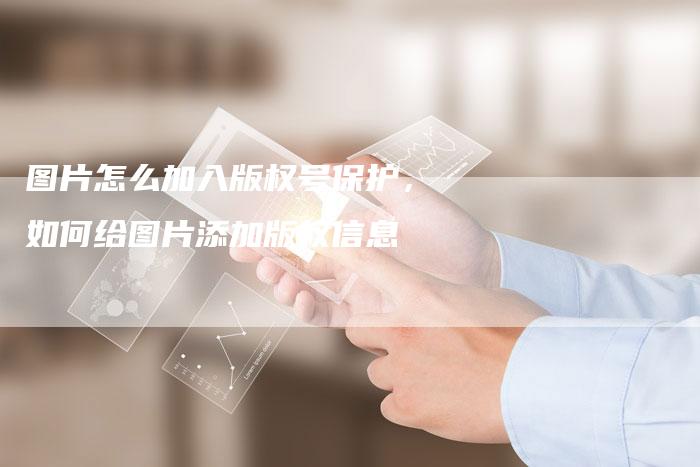 图片怎么加入版权号保护，如何给图片添加版权信息