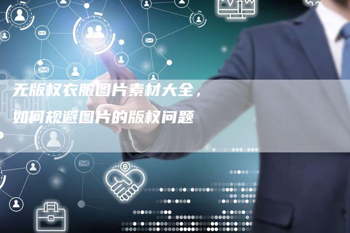 无版权衣服图片素材大全，如何规避图片的版权问题
