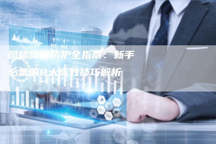 图稿版权防护全指南：新手必备的8大高效技巧解析