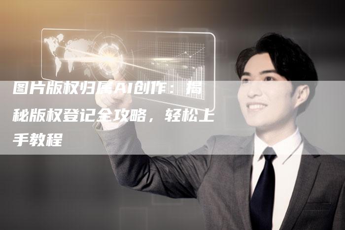 图片版权归属AI创作：揭秘版权登记全攻略，轻松上手教程