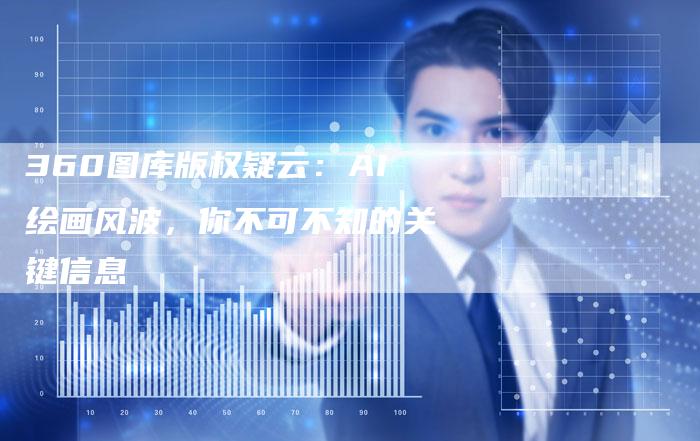 360图库版权疑云：AI绘画风波，你不可不知的关键信息