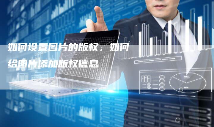 如何设置图片的版权，如何给图片添加版权信息