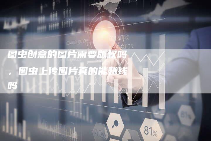 图虫创意的图片需要版权吗，图虫上传图片真的能赚钱吗