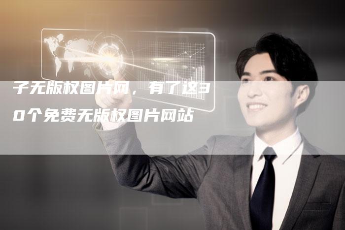 子无版权图片网，有了这30个免费无版权图片网站