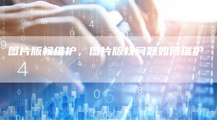 图片版权维护，图片版权问题如何维护