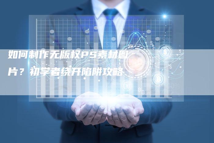 如何制作无版权PS素材图片？初学者绕开陷阱攻略