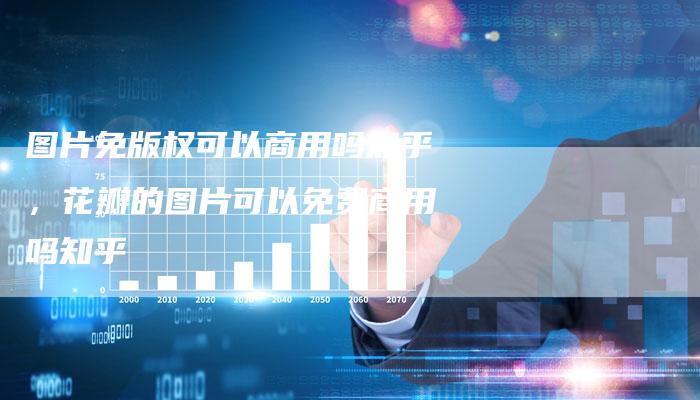 图片免版权可以商用吗知乎，花瓣的图片可以免费商用吗知乎