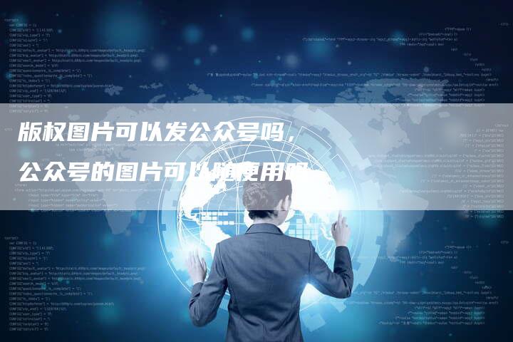 版权图片可以发公众号吗，公众号的图片可以随便用吗