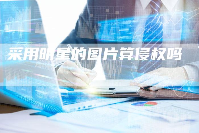 采用明星的图片算侵权吗