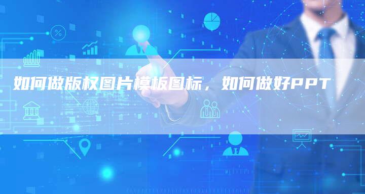如何做版权图片模板图标，如何做好PPT