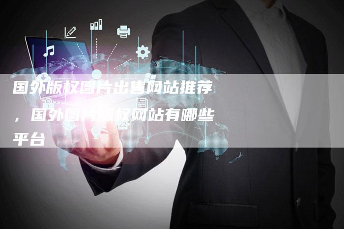 国外版权图片出售网站推荐，国外图片版权网站有哪些平台