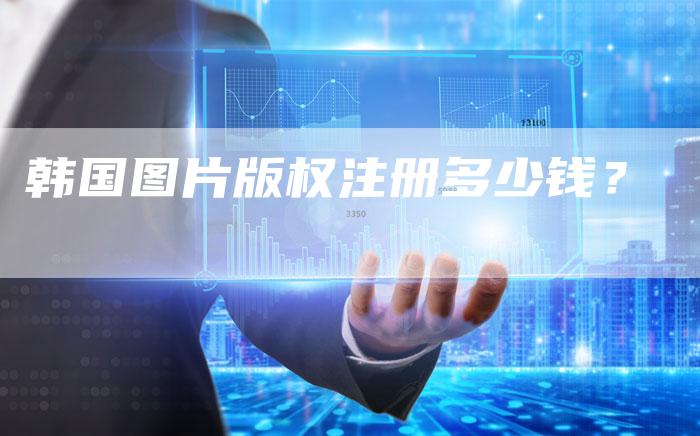 韩国图片版权注册多少钱？