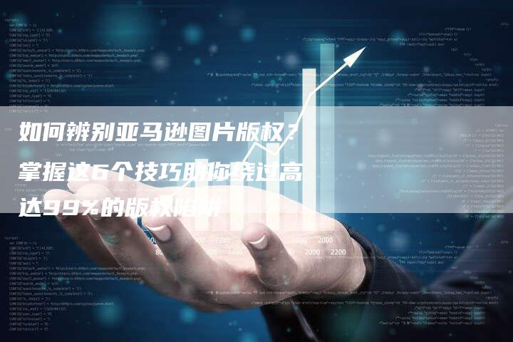 如何辨别亚马逊图片版权？掌握这6个技巧助你绕过高达99%的版权陷阱
