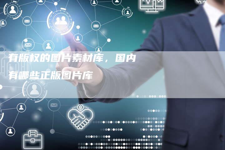 有版权的图片素材库，国内有哪些正版图片库