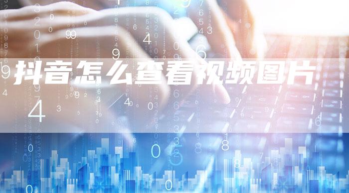抖音怎么查看视频图片