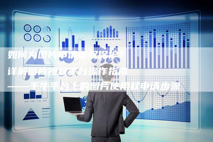 如何为图片申请版权保护？详解图片授权平台操作指南——千牛平台上的图片使用权申请步骤
