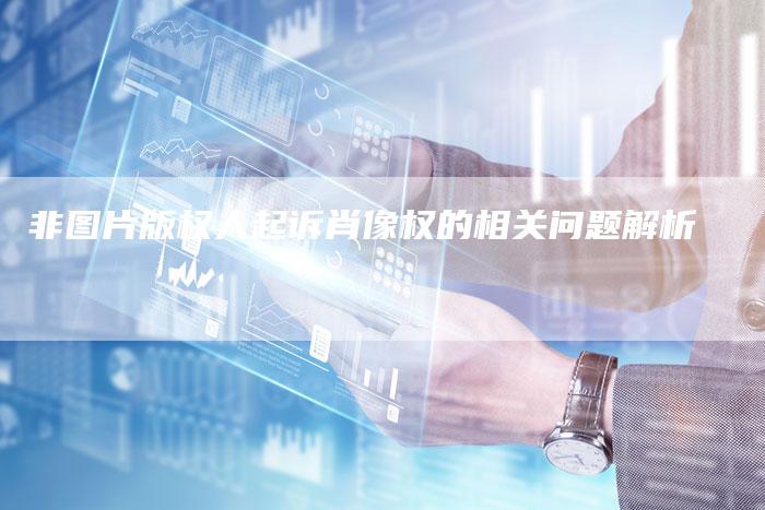 非图片版权人起诉肖像权的相关问题解析