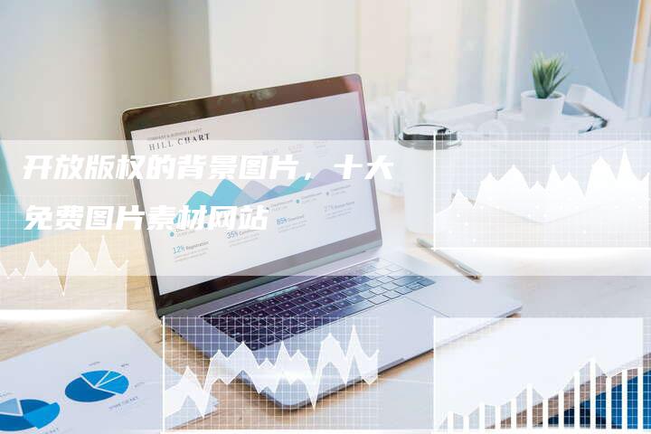 开放版权的背景图片，十大免费图片素材网站