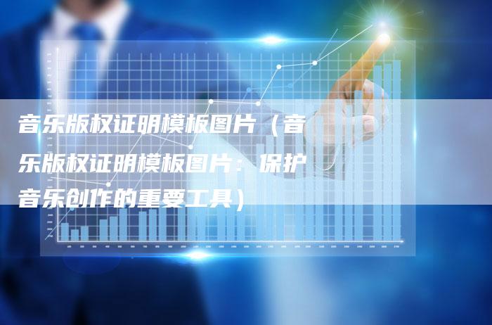 音乐版权证明模板图片（音乐版权证明模板图片：保护音乐创作的重要工具）