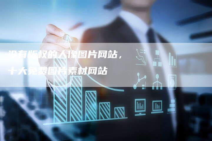 没有版权的人像图片网站，十大免费图片素材网站