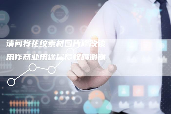 请问将花纹素材图片修改後用作商业用途属侵权吗谢谢