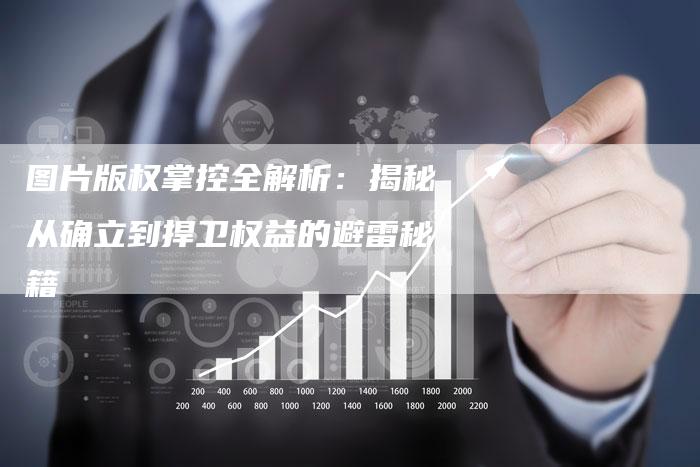 图片版权掌控全解析：揭秘从确立到捍卫权益的避雷秘籍