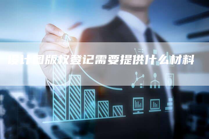 设计图版权登记需要提供什么材料