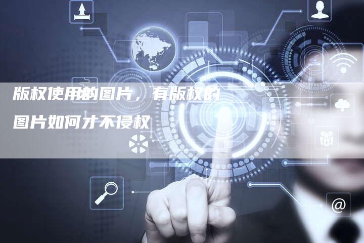 版权使用的图片，有版权的图片如何才不侵权