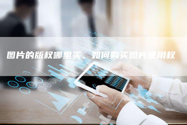 图片的版权哪里买，如何购买图片使用权