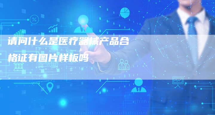 请问什么是医疗器械产品合格证有图片样板吗