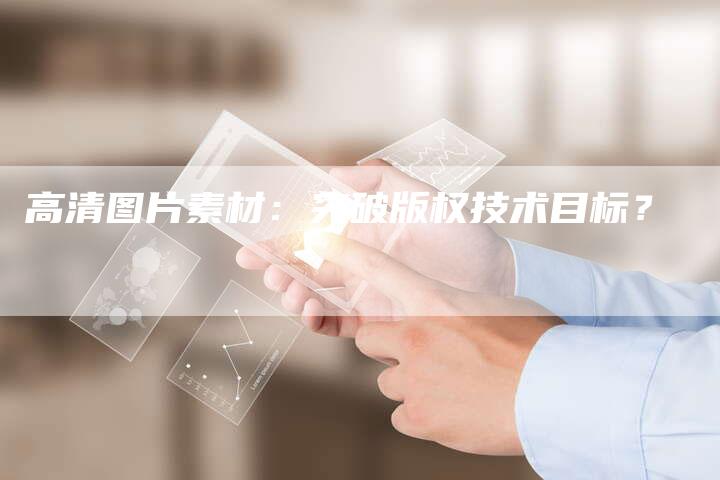 高清图片素材：突破版权技术目标？