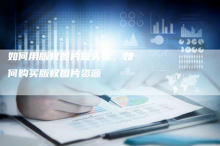 如何用版权图片做头像，如何购买版权图片资源