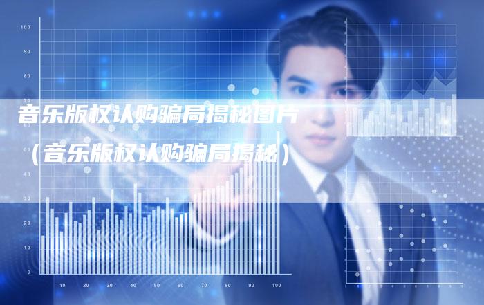 音乐版权认购骗局揭秘图片（音乐版权认购骗局揭秘）