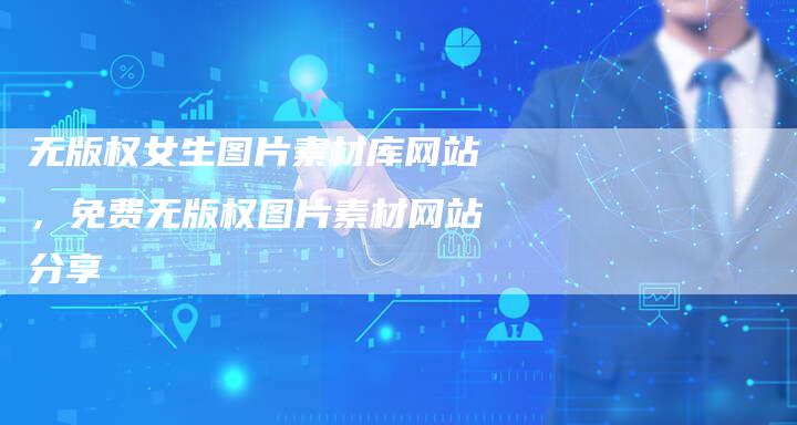 无版权女生图片素材库网站，免费无版权图片素材网站分享