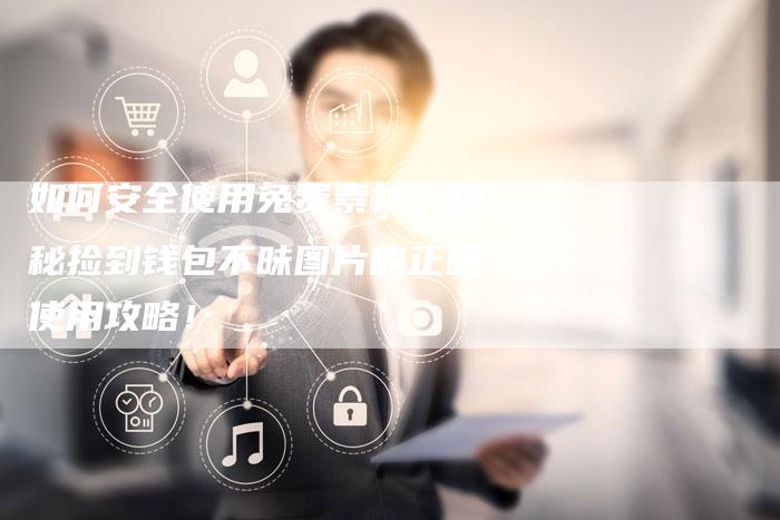 如何安全使用免费素材？揭秘捡到钱包不昧图片的正确使用攻略！