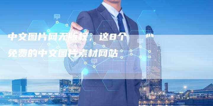 中文图片网无版权，这8个免费的中文图片素材网站