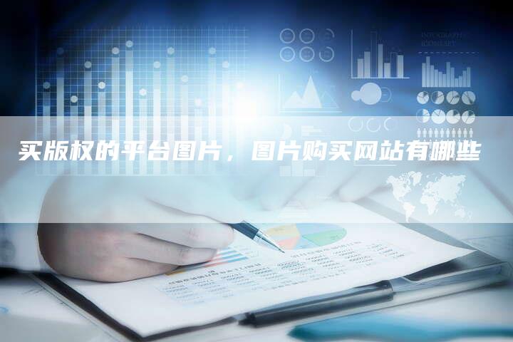 买版权的平台图片，图片购买网站有哪些