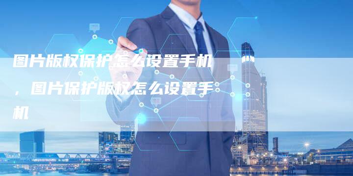 图片版权保护怎么设置手机，图片保护版权怎么设置手机