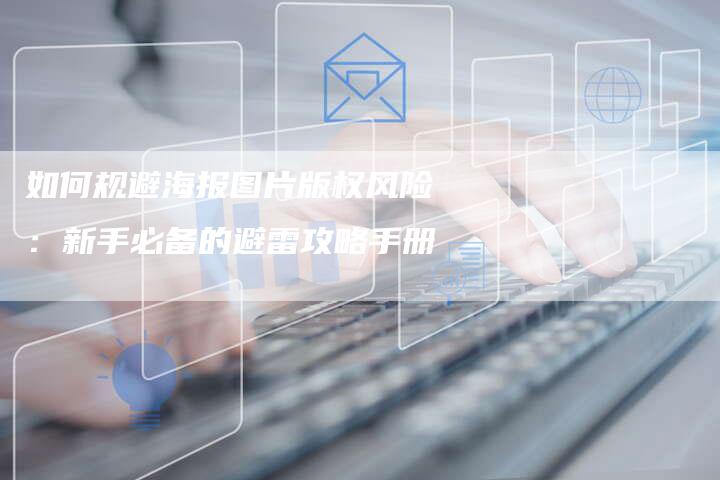 如何规避海报图片版权风险：新手必备的避雷攻略手册